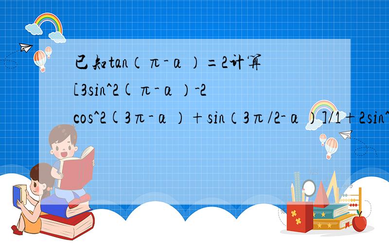 已知tan（π-α）=2计算[3sin^2(π-α）-2cos^2(3π-α）+sin（3π/2-α）]/1+2sin^2α+cos^2α