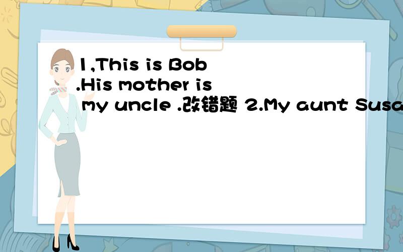 1,This is Bob .His mother is my uncle .改错题 2.My aunt Susan and my mother are brothers.