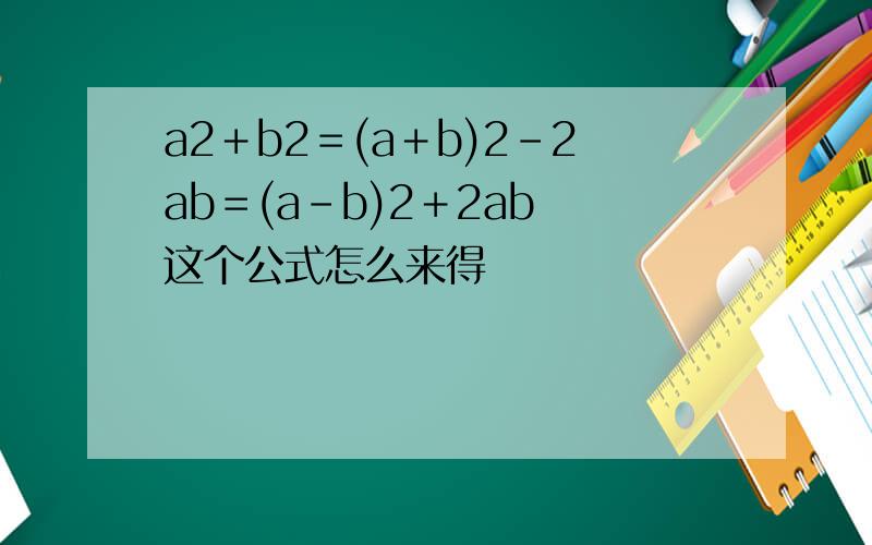 a2＋b2＝(a＋b)2－2ab＝(a－b)2＋2ab 这个公式怎么来得
