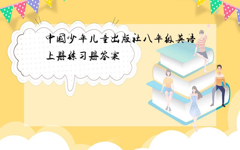 中国少年儿童出版社八年级英语上册练习册答案