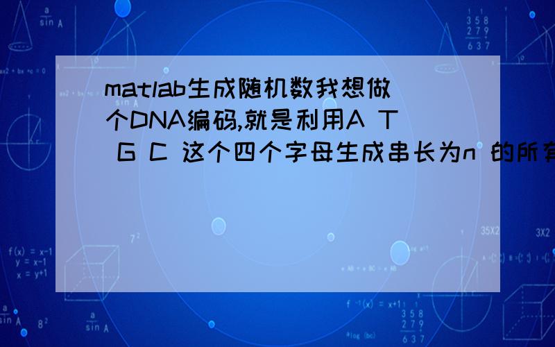 matlab生成随机数我想做个DNA编码,就是利用A T G C 这个四个字母生成串长为n 的所有序列怎么弄.