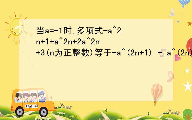 当a=-1时,多项式-a^2n+1+a^2n+2a^2n+3(n为正整数)等于-a^(2n+1) + a^(2n) + 2a^(2n+3)