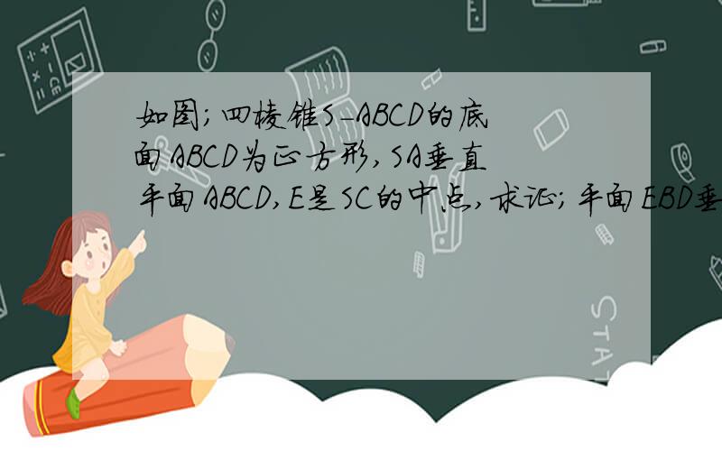 如图;四棱锥S-ABCD的底面ABCD为正方形,SA垂直平面ABCD,E是SC的中点,求证;平面EBD垂直平面SAC(请写过程)