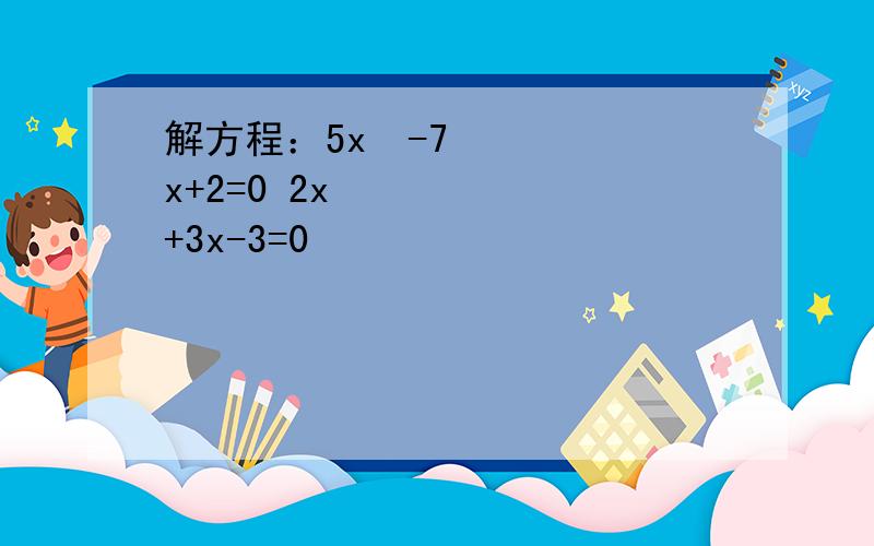 解方程：5x²-7x+2=0 2x²+3x-3=0