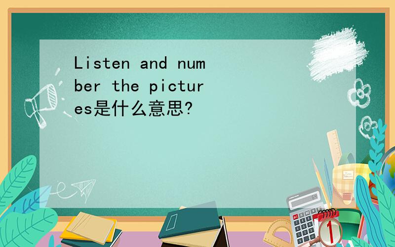 Listen and number the pictures是什么意思?