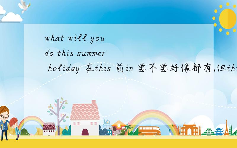 what will you do this summer holiday 在this 前in 要不要好像都有,但this 前是不是不加介词?