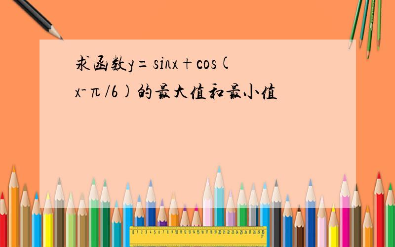 求函数y=sinx+cos(x-π/6)的最大值和最小值