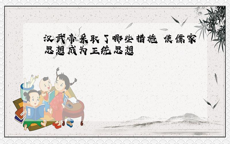汉武帝采取了哪些措施 使儒家思想成为正统思想