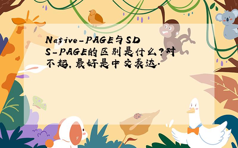 Native-PAGE与SDS-PAGE的区别是什么?对不起,最好是中文表达.