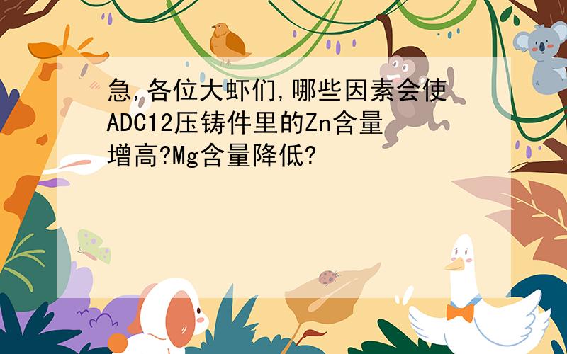 急,各位大虾们,哪些因素会使ADC12压铸件里的Zn含量增高?Mg含量降低?