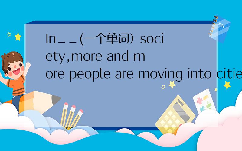 In__(一个单词）society,more and more people are moving into cities
