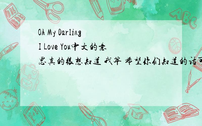 Oh My Darling I Love You中文的意思真的很想知道 我笨 希望你们知道的话可以告诉我