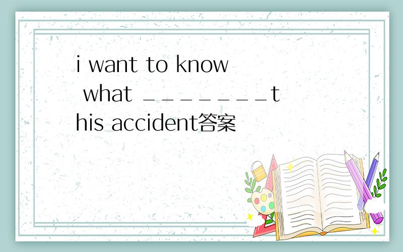 i want to know what _______this accident答案