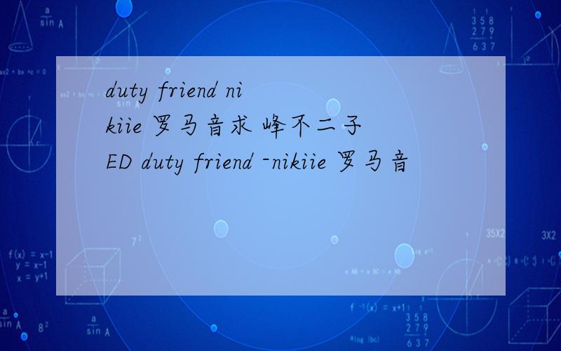 duty friend nikiie 罗马音求 峰不二子ED duty friend -nikiie 罗马音
