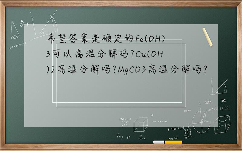 希望答案是确定的Fe(OH)3可以高温分解吗?Cu(OH)2高温分解吗?MgCO3高温分解吗?