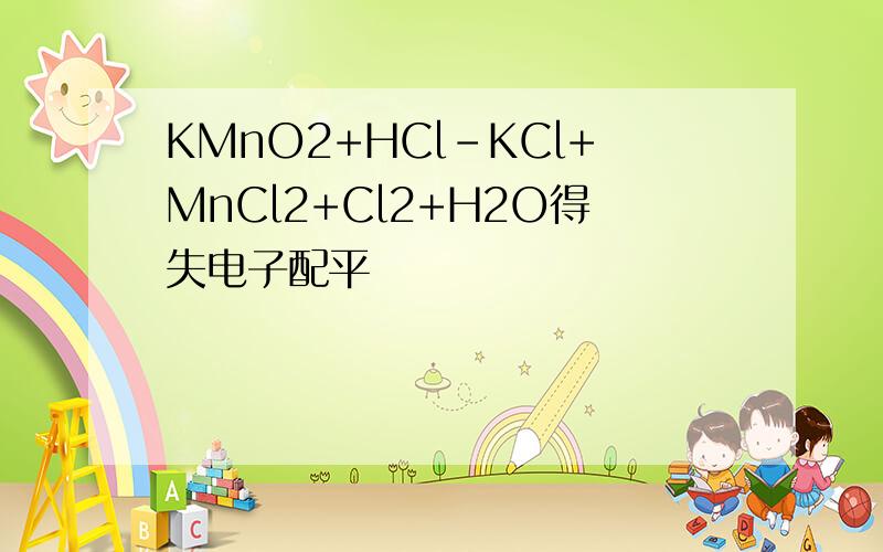 KMnO2+HCl-KCl+MnCl2+Cl2+H2O得失电子配平