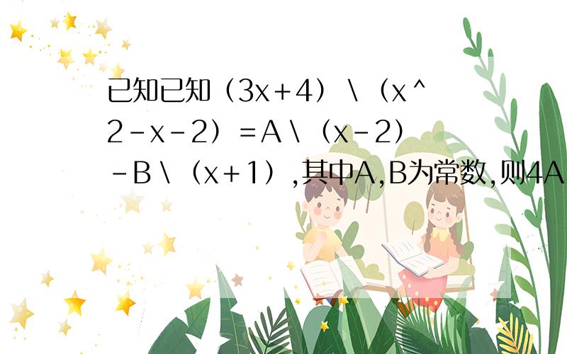 已知已知（3x＋4）＼（x＾2－x－2）＝A＼（x－2）－B＼（x＋1）,其中A,B为常数,则4A-B的值为_______要超级详细（3x＋4）＼（x＾2－x－2）＝A＼（x－2）－B＼（x＋1）(3x+4)/(x-2)(x+1)=A/(x-2)-B/(x+1)这里