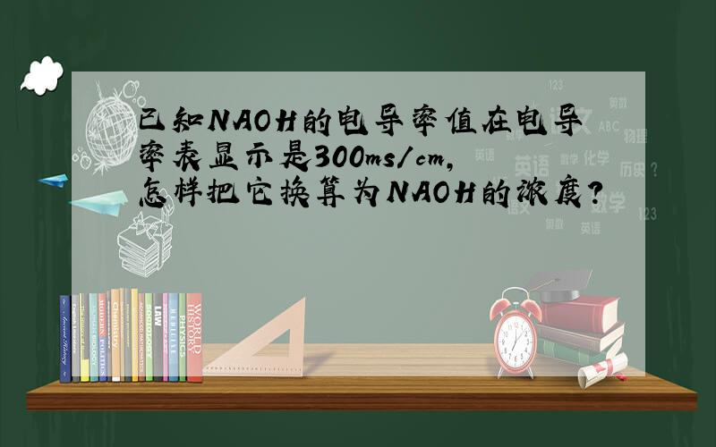 已知NAOH的电导率值在电导率表显示是300ms/cm,怎样把它换算为NAOH的浓度?