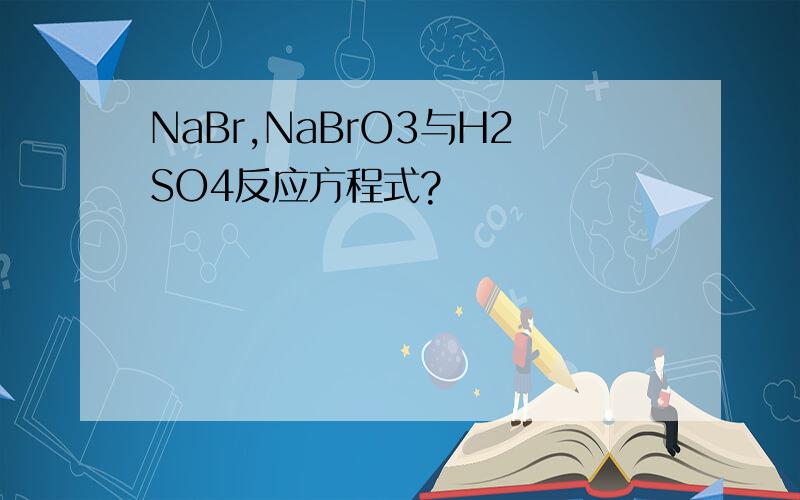NaBr,NaBrO3与H2SO4反应方程式?