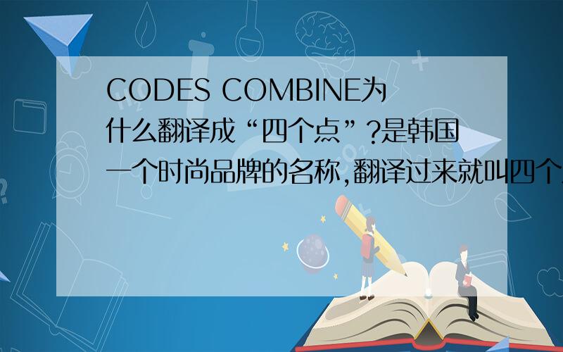 CODES COMBINE为什么翻译成“四个点”?是韩国一个时尚品牌的名称,翻译过来就叫四个点