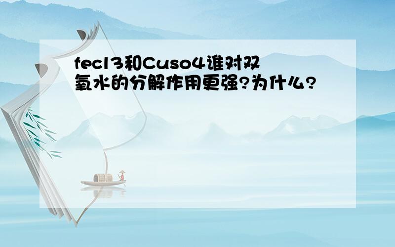 fecl3和Cuso4谁对双氧水的分解作用更强?为什么?