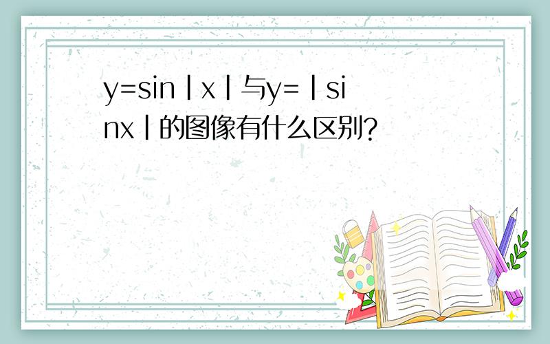 y=sin|x|与y=|sinx|的图像有什么区别?