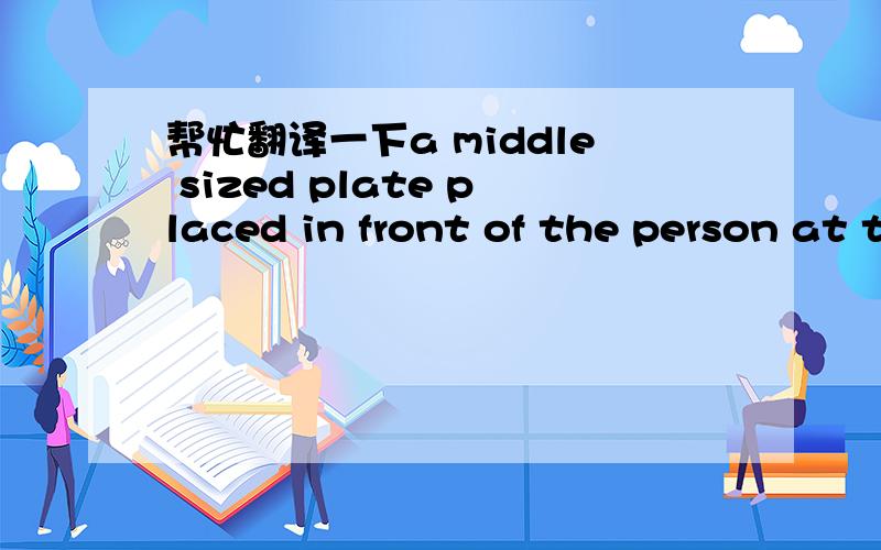 帮忙翻译一下a middle sized plate placed in front of the person at the end of the meal急用!