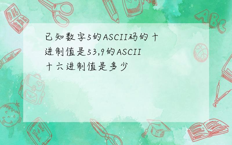 已知数字5的ASCII码的十进制值是53,9的ASCII十六进制值是多少
