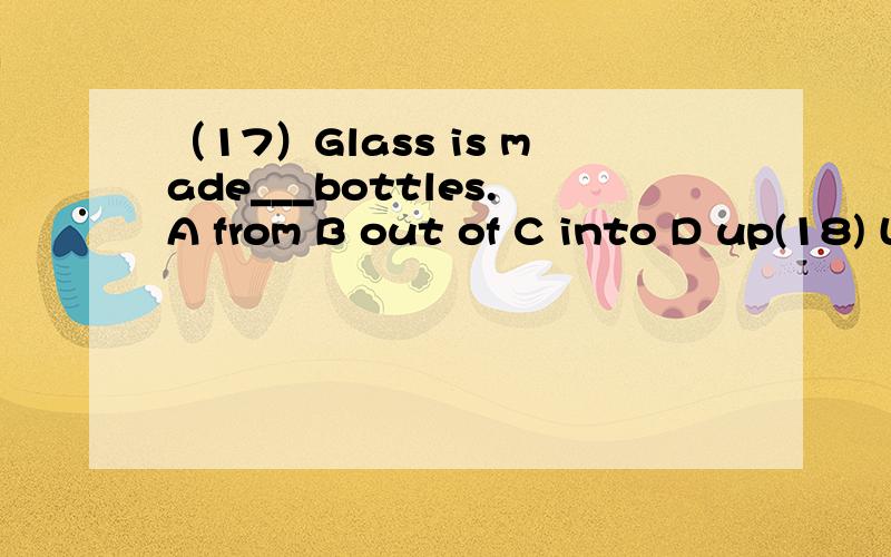 （17）Glass is made___bottles.A from B out of C into D up(18) Linda forgot___the table.So she cleaned it again.A to clean B clean C cleaning D cleaned回答和答案不一致啊