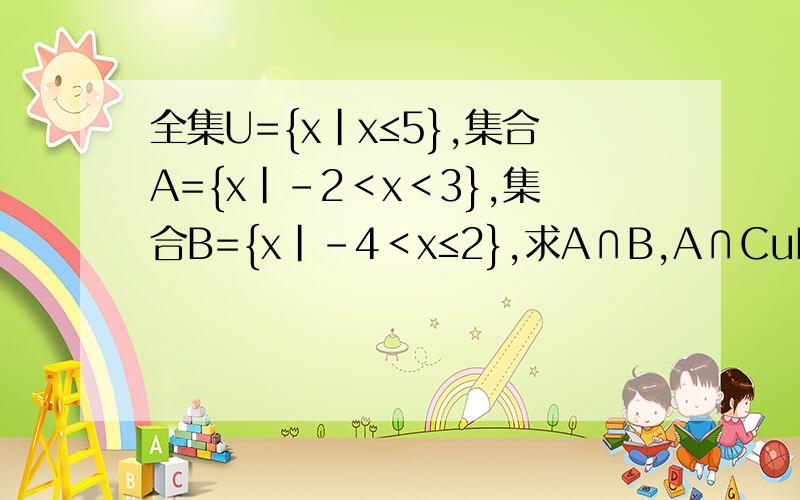 全集U={x|x≤5},集合A={x|-2＜x＜3},集合B={x|-4＜x≤2},求A∩B,A∩CuB,(Cu A)∪B,(CuA)∪(CuB)
