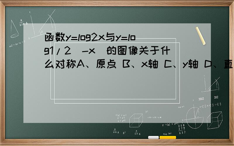 函数y=log2x与y=log1/2(-x)的图像关于什么对称A、原点 B、x轴 C、y轴 D、直线y=x