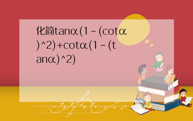 化简tanα(1-(cotα)^2)+cotα(1-(tanα)^2)