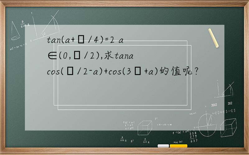 tan(a+π/4)=2 a∈(0,π/2),求tanacos(π/2-a)+cos(3π+a)的值呢？