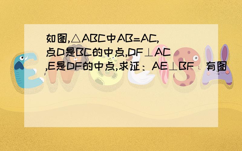 如图,△ABC中AB=AC,点D是BC的中点,DF⊥AC,E是DF的中点,求证：AE⊥BF（有图）