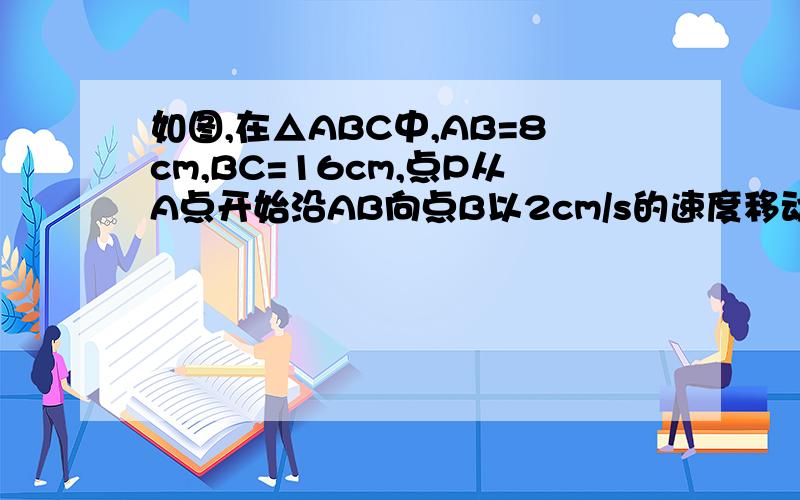 如图,在△ABC中,AB=8cm,BC=16cm,点P从A点开始沿AB向点B以2cm/s的速度移动,点Q从点B开始沿BC向点