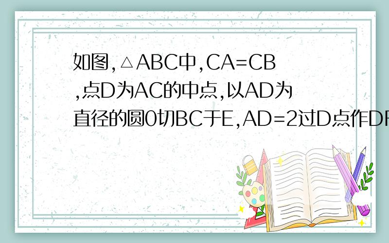 如图,△ABC中,CA=CB,点D为AC的中点,以AD为直径的圆0切BC于E,AD=2过D点作DF‖BC交圆0于点F,求DF的长…