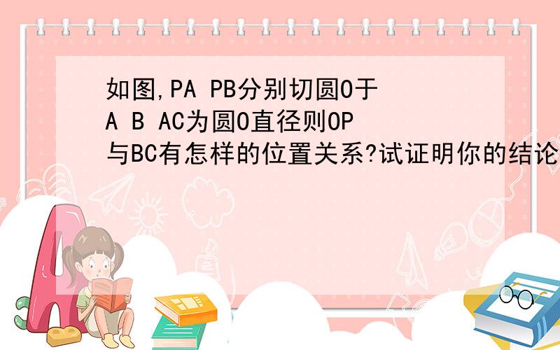 如图,PA PB分别切圆O于A B AC为圆O直径则OP与BC有怎样的位置关系?试证明你的结论