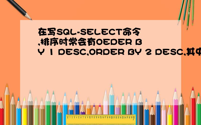 在写SQL-SELECT命令,排序时常会有OEDER BY 1 DESC,ORDER BY 2 DESC,其中的数字1,2表示什么?