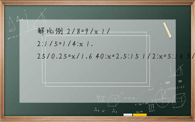 解比例 2/8=9/x 1/2:1/5=1/4:x 1.25/0.25=x/1.6 40:x=2.5:15 1/2:x=5:16 3/4:1/5=20:x