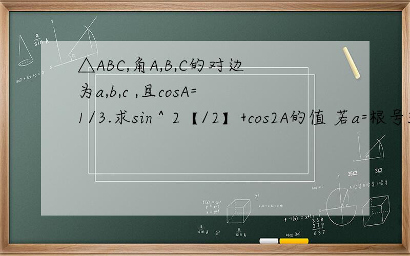 △ABC,角A,B,C的对边为a,b,c ,且cosA=1/3.求sin＾2【/2】+cos2A的值 若a=根号3,求bc的最大值