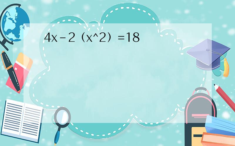 4x-2（x^2）=18