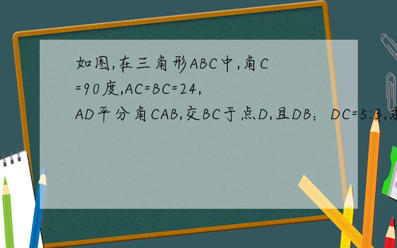 如图,在三角形ABC中,角C=90度,AC=BC=24,AD平分角CAB,交BC于点D,且DB：DC=5:3,求点D到AB边的距离