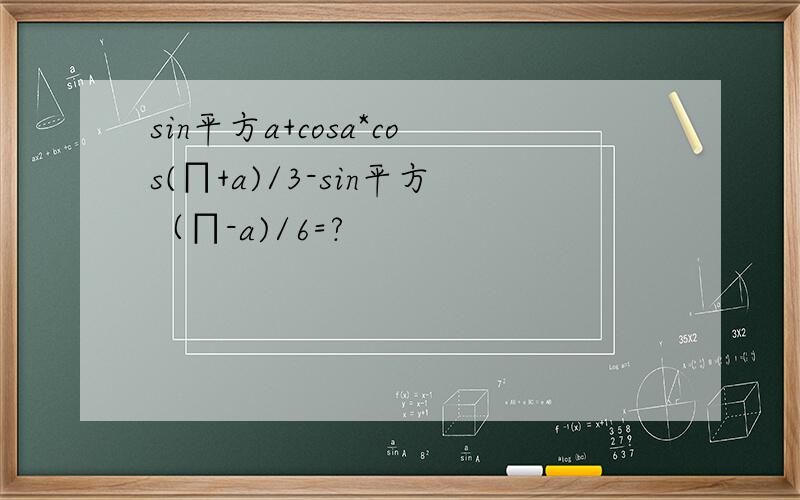 sin平方a+cosa*cos(∏+a)/3-sin平方（∏-a)/6=?
