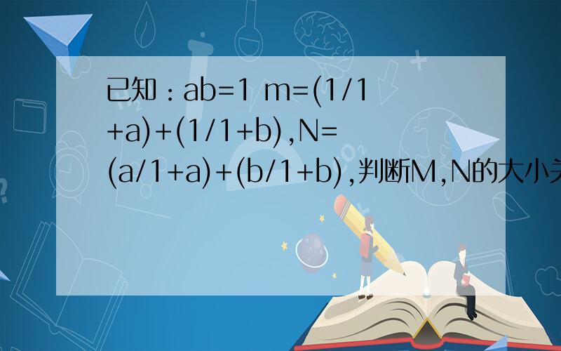 已知：ab=1 m=(1/1+a)+(1/1+b),N=(a/1+a)+(b/1+b),判断M,N的大小关系初二分式竞赛题