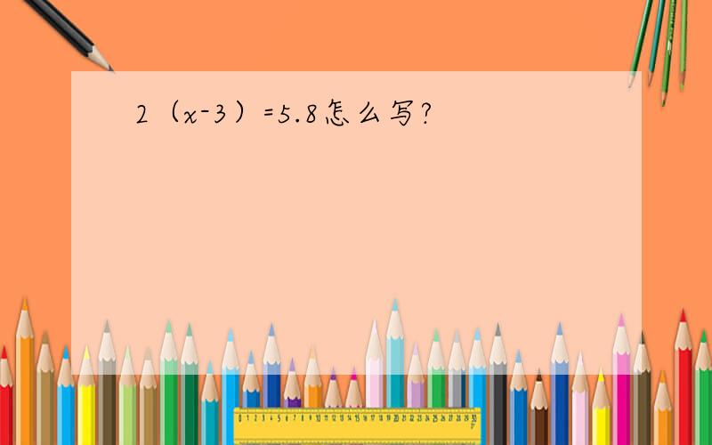 2（x-3）=5.8怎么写?