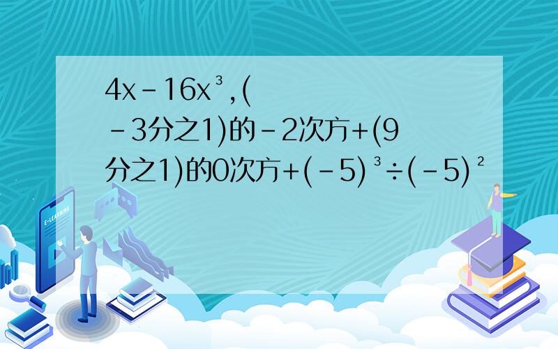 4x-16x³,(-3分之1)的-2次方+(9分之1)的0次方+(-5)³÷(-5)²