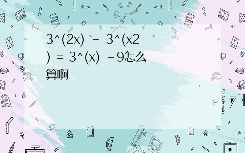 3^(2x) - 3^(x2) = 3^(x) -9怎么算啊