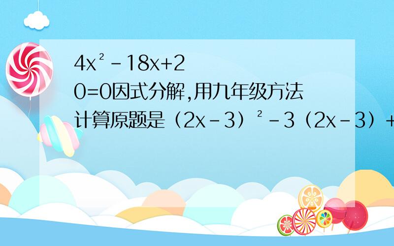 4x²-18x+20=0因式分解,用九年级方法计算原题是（2x-3）²-3（2x-3）+2=0