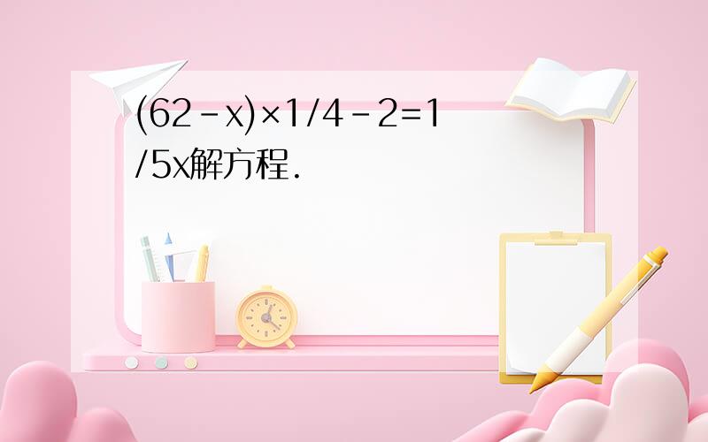 (62-x)×1/4-2=1/5x解方程.