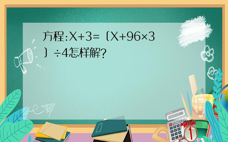 方程:X+3=〔X+96×3〕÷4怎样解?